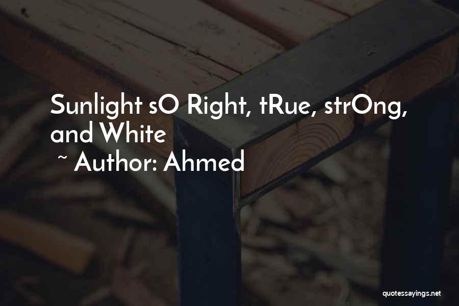 Ahmed Quotes: Sunlight So Right, True, Strong, And White