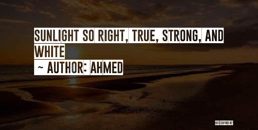 Ahmed Quotes: Sunlight So Right, True, Strong, And White