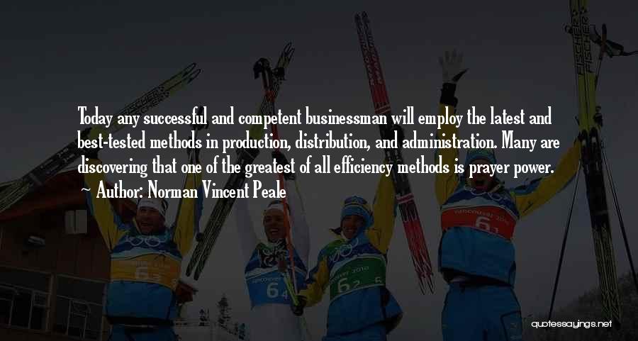 Norman Vincent Peale Quotes: Today Any Successful And Competent Businessman Will Employ The Latest And Best-tested Methods In Production, Distribution, And Administration. Many Are