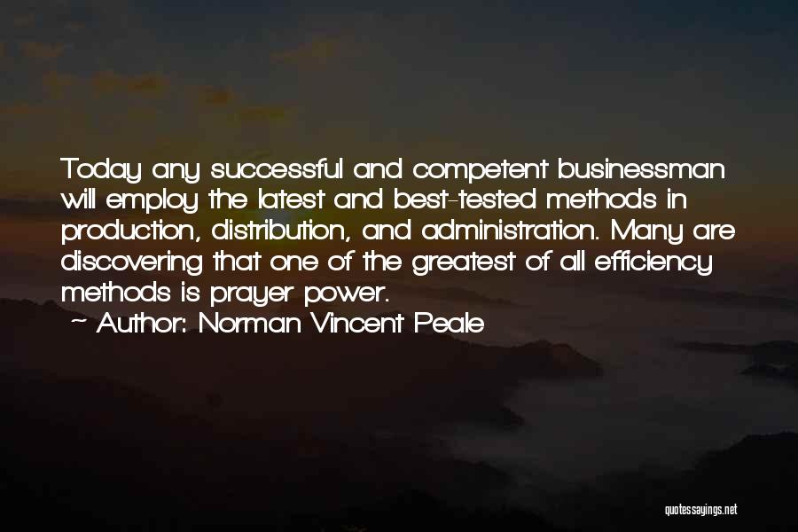 Norman Vincent Peale Quotes: Today Any Successful And Competent Businessman Will Employ The Latest And Best-tested Methods In Production, Distribution, And Administration. Many Are