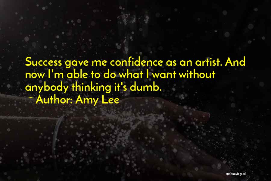 Amy Lee Quotes: Success Gave Me Confidence As An Artist. And Now I'm Able To Do What I Want Without Anybody Thinking It's