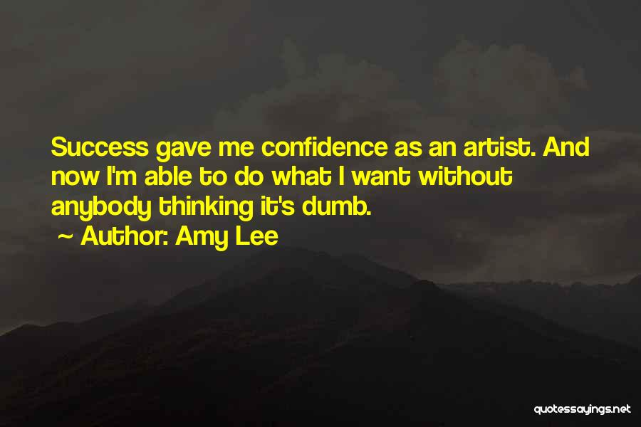 Amy Lee Quotes: Success Gave Me Confidence As An Artist. And Now I'm Able To Do What I Want Without Anybody Thinking It's