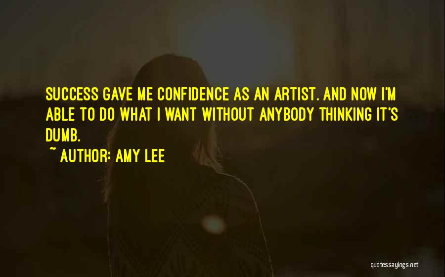 Amy Lee Quotes: Success Gave Me Confidence As An Artist. And Now I'm Able To Do What I Want Without Anybody Thinking It's