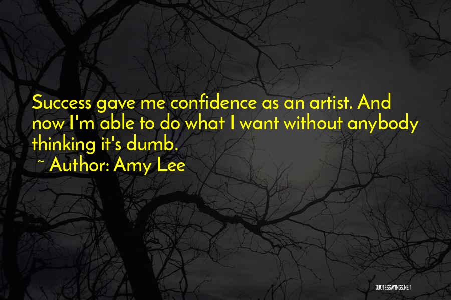 Amy Lee Quotes: Success Gave Me Confidence As An Artist. And Now I'm Able To Do What I Want Without Anybody Thinking It's