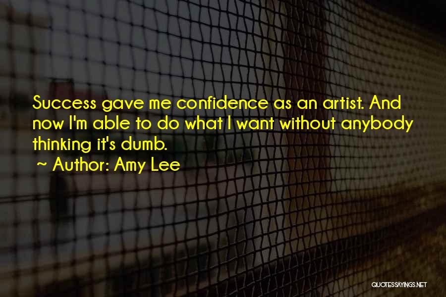 Amy Lee Quotes: Success Gave Me Confidence As An Artist. And Now I'm Able To Do What I Want Without Anybody Thinking It's