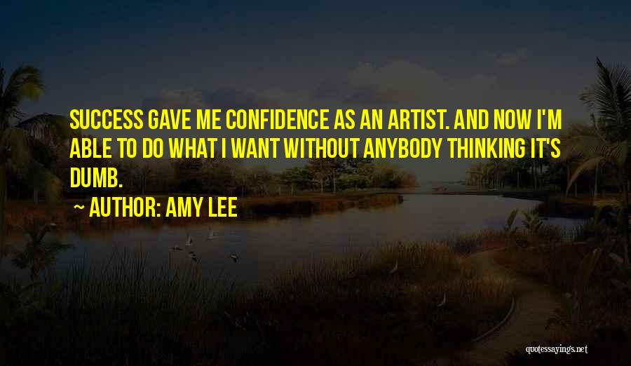 Amy Lee Quotes: Success Gave Me Confidence As An Artist. And Now I'm Able To Do What I Want Without Anybody Thinking It's