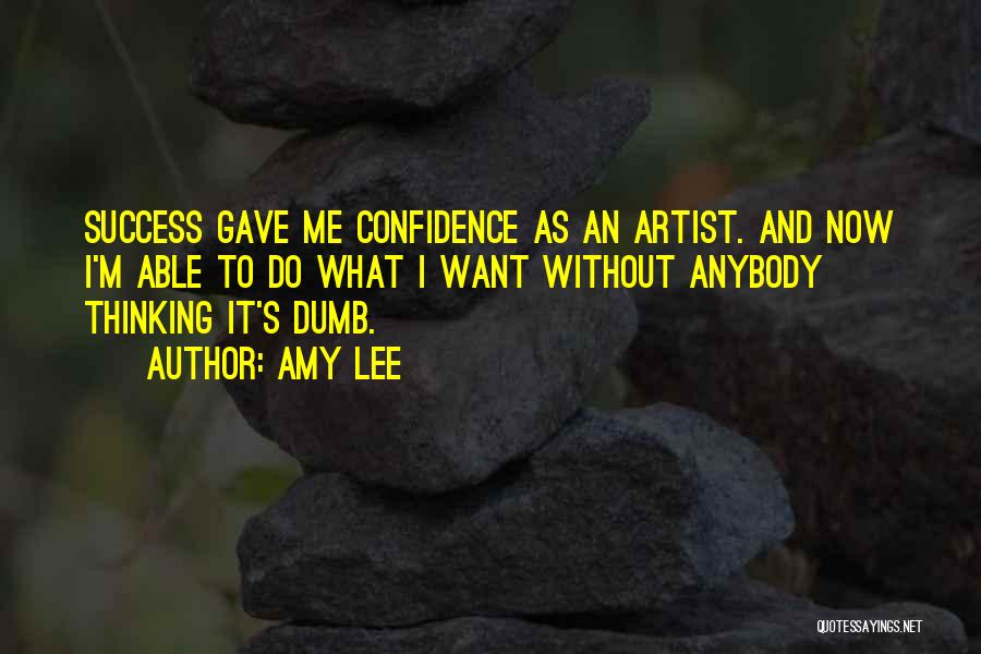 Amy Lee Quotes: Success Gave Me Confidence As An Artist. And Now I'm Able To Do What I Want Without Anybody Thinking It's