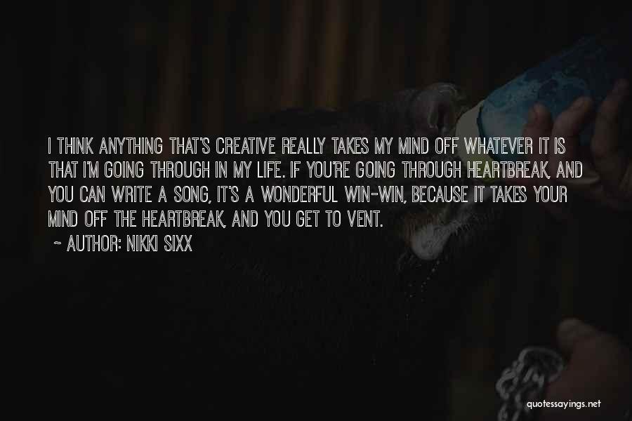 Nikki Sixx Quotes: I Think Anything That's Creative Really Takes My Mind Off Whatever It Is That I'm Going Through In My Life.