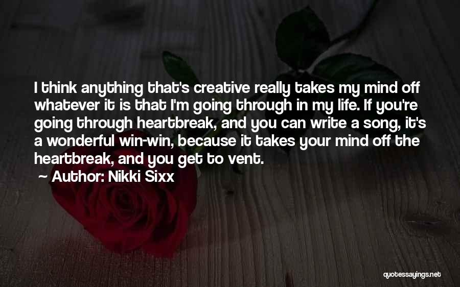 Nikki Sixx Quotes: I Think Anything That's Creative Really Takes My Mind Off Whatever It Is That I'm Going Through In My Life.