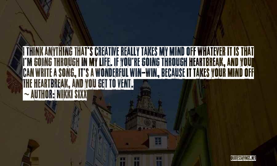 Nikki Sixx Quotes: I Think Anything That's Creative Really Takes My Mind Off Whatever It Is That I'm Going Through In My Life.