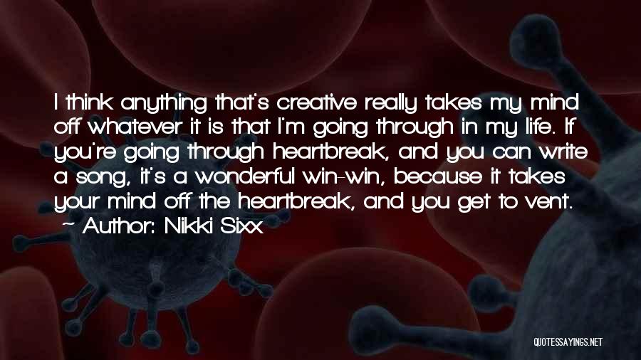 Nikki Sixx Quotes: I Think Anything That's Creative Really Takes My Mind Off Whatever It Is That I'm Going Through In My Life.