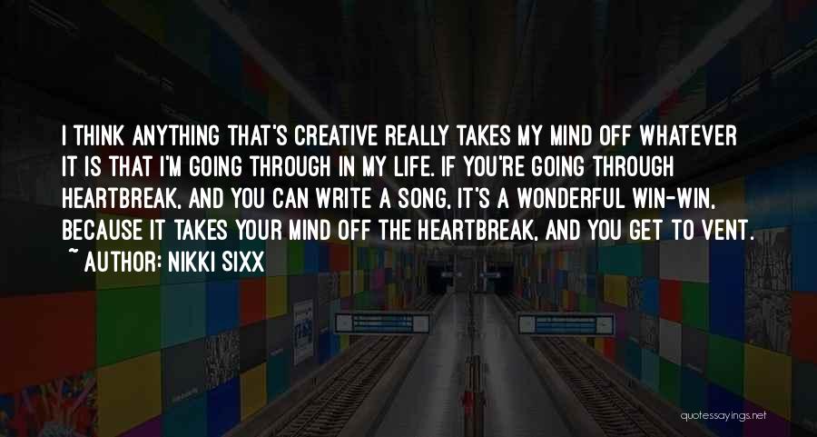 Nikki Sixx Quotes: I Think Anything That's Creative Really Takes My Mind Off Whatever It Is That I'm Going Through In My Life.