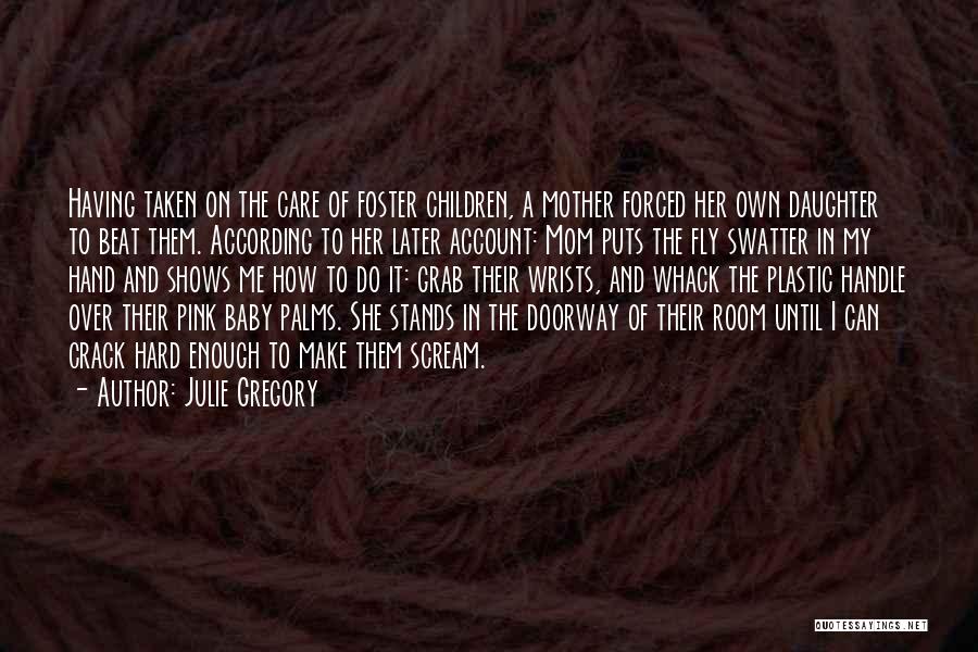 Julie Gregory Quotes: Having Taken On The Care Of Foster Children, A Mother Forced Her Own Daughter To Beat Them. According To Her