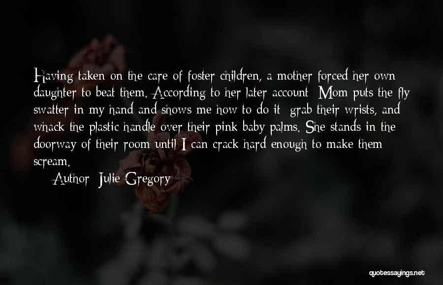 Julie Gregory Quotes: Having Taken On The Care Of Foster Children, A Mother Forced Her Own Daughter To Beat Them. According To Her