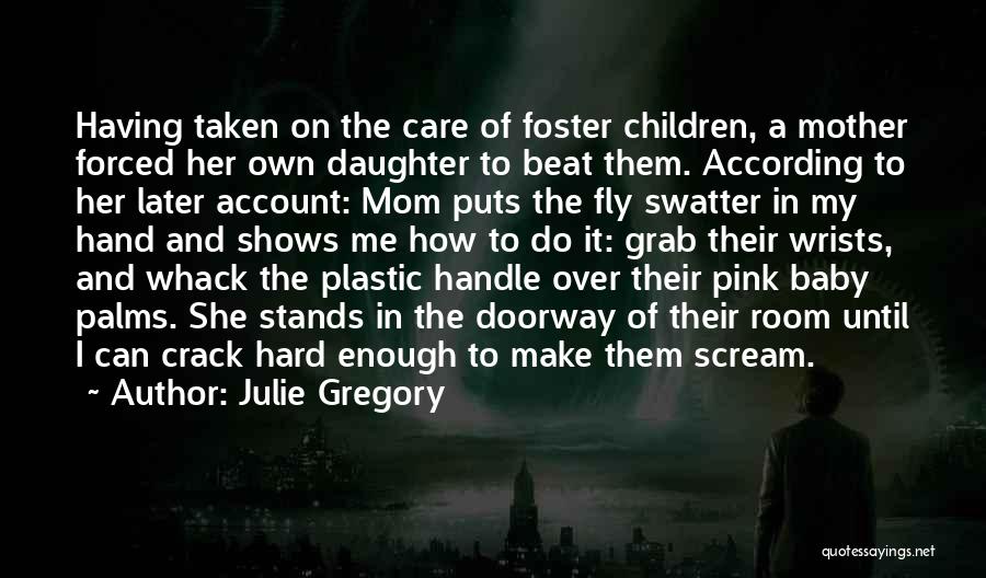 Julie Gregory Quotes: Having Taken On The Care Of Foster Children, A Mother Forced Her Own Daughter To Beat Them. According To Her