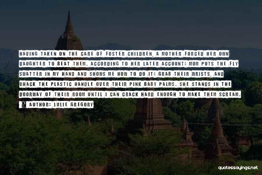 Julie Gregory Quotes: Having Taken On The Care Of Foster Children, A Mother Forced Her Own Daughter To Beat Them. According To Her