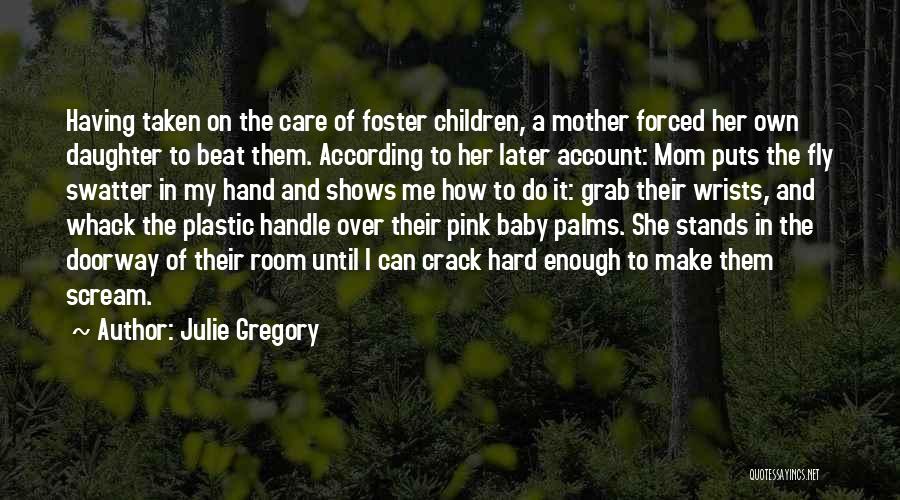 Julie Gregory Quotes: Having Taken On The Care Of Foster Children, A Mother Forced Her Own Daughter To Beat Them. According To Her