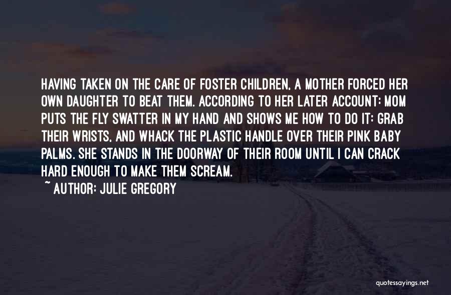 Julie Gregory Quotes: Having Taken On The Care Of Foster Children, A Mother Forced Her Own Daughter To Beat Them. According To Her