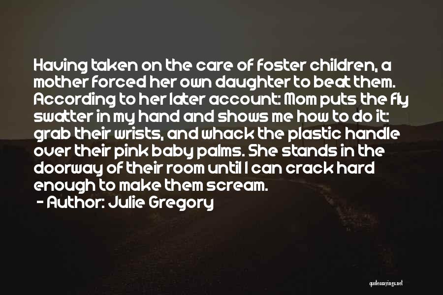 Julie Gregory Quotes: Having Taken On The Care Of Foster Children, A Mother Forced Her Own Daughter To Beat Them. According To Her