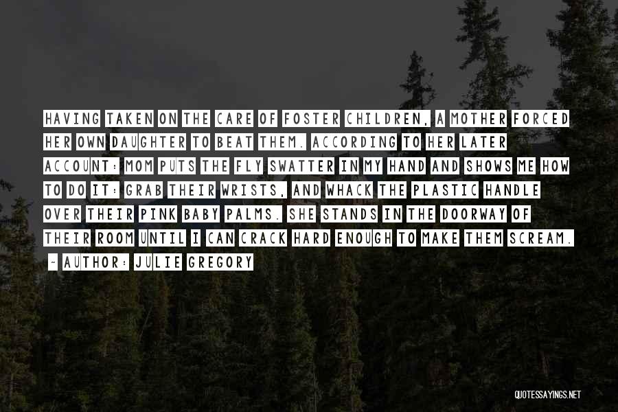 Julie Gregory Quotes: Having Taken On The Care Of Foster Children, A Mother Forced Her Own Daughter To Beat Them. According To Her