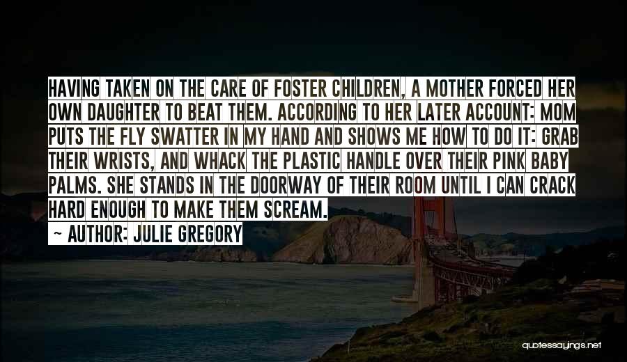 Julie Gregory Quotes: Having Taken On The Care Of Foster Children, A Mother Forced Her Own Daughter To Beat Them. According To Her