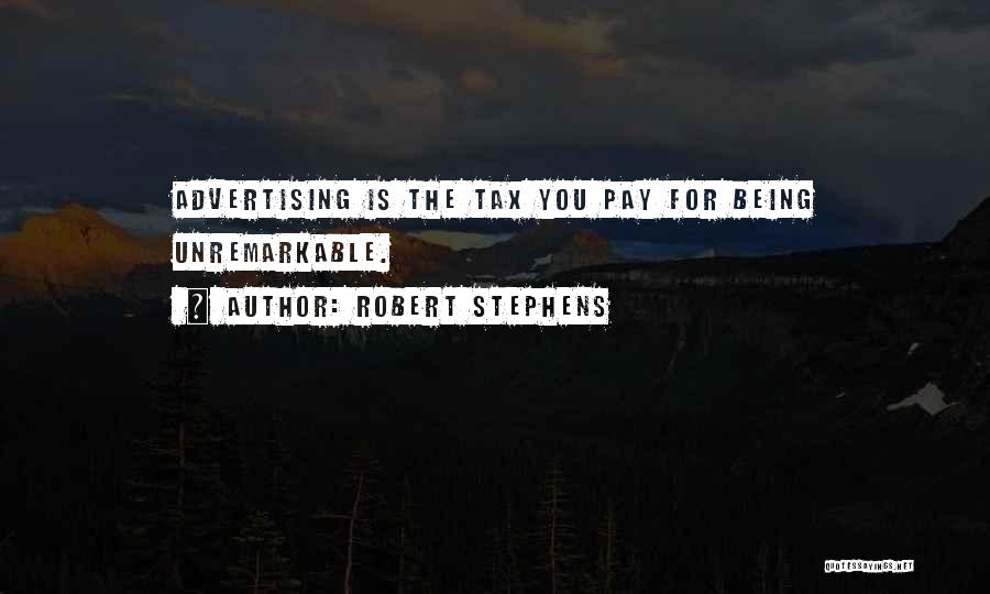 Robert Stephens Quotes: Advertising Is The Tax You Pay For Being Unremarkable.