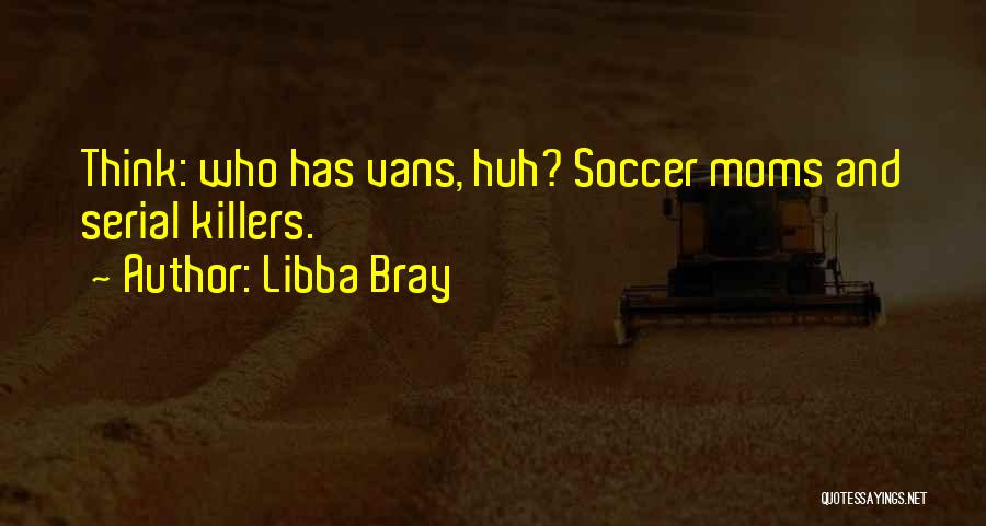 Libba Bray Quotes: Think: Who Has Vans, Huh? Soccer Moms And Serial Killers.
