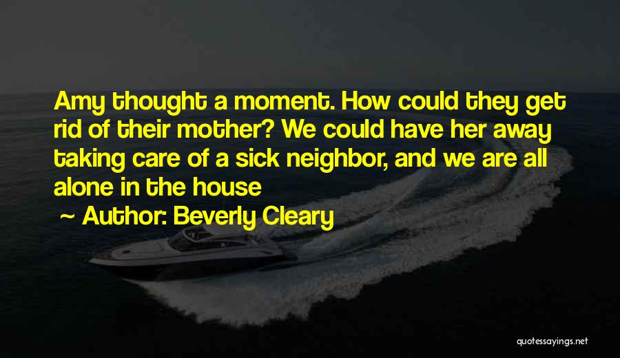 Beverly Cleary Quotes: Amy Thought A Moment. How Could They Get Rid Of Their Mother? We Could Have Her Away Taking Care Of