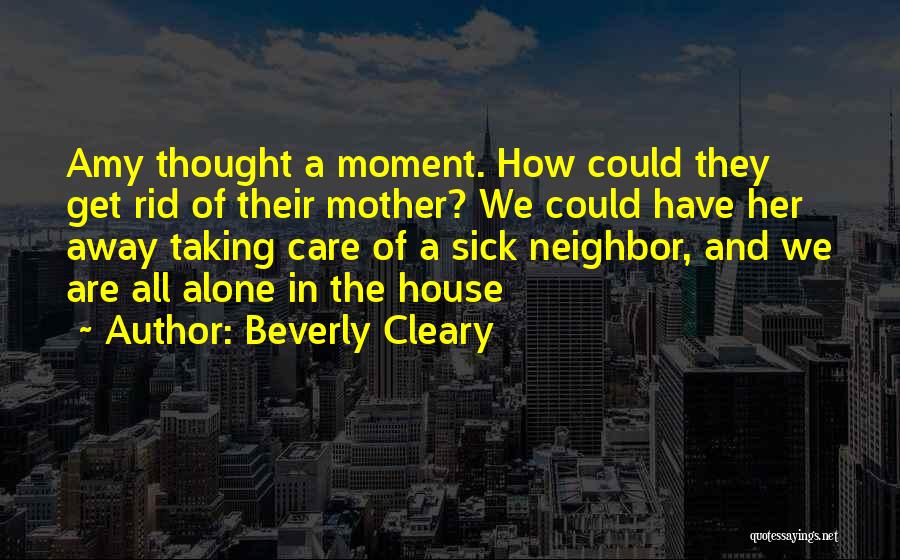 Beverly Cleary Quotes: Amy Thought A Moment. How Could They Get Rid Of Their Mother? We Could Have Her Away Taking Care Of