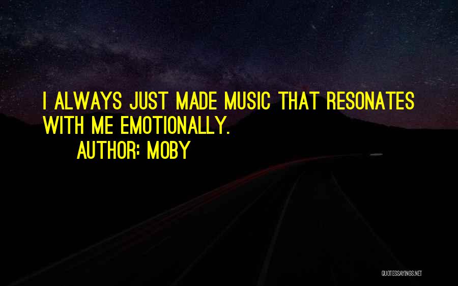 Moby Quotes: I Always Just Made Music That Resonates With Me Emotionally.