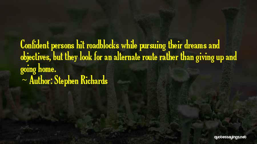 Stephen Richards Quotes: Confident Persons Hit Roadblocks While Pursuing Their Dreams And Objectives, But They Look For An Alternate Route Rather Than Giving