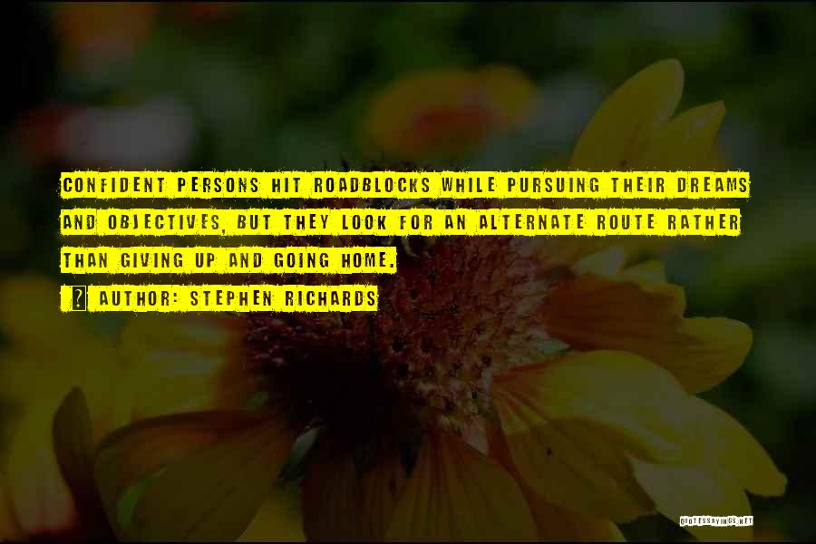 Stephen Richards Quotes: Confident Persons Hit Roadblocks While Pursuing Their Dreams And Objectives, But They Look For An Alternate Route Rather Than Giving