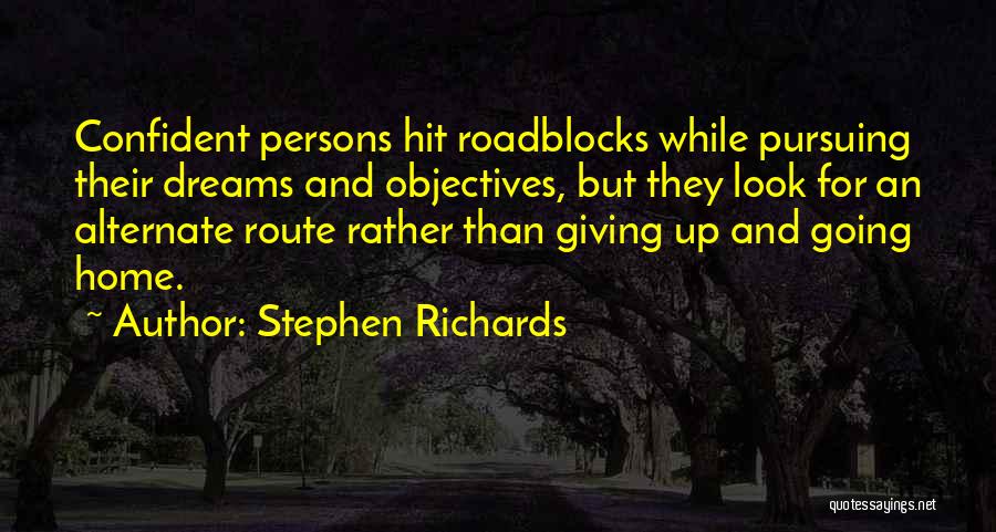 Stephen Richards Quotes: Confident Persons Hit Roadblocks While Pursuing Their Dreams And Objectives, But They Look For An Alternate Route Rather Than Giving