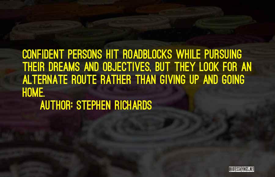 Stephen Richards Quotes: Confident Persons Hit Roadblocks While Pursuing Their Dreams And Objectives, But They Look For An Alternate Route Rather Than Giving