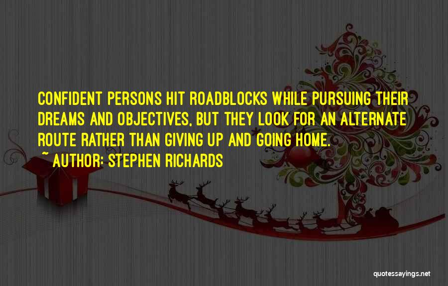 Stephen Richards Quotes: Confident Persons Hit Roadblocks While Pursuing Their Dreams And Objectives, But They Look For An Alternate Route Rather Than Giving