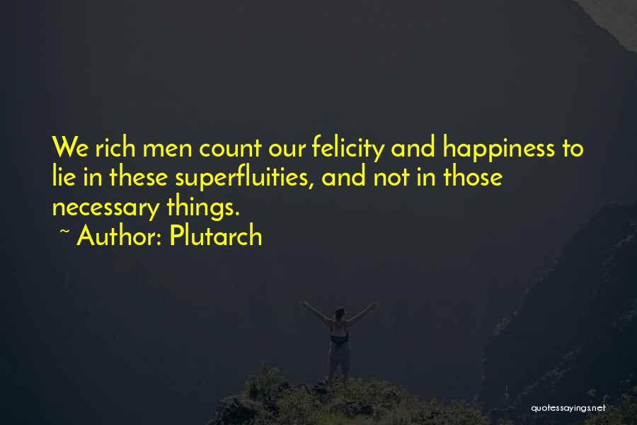 Plutarch Quotes: We Rich Men Count Our Felicity And Happiness To Lie In These Superfluities, And Not In Those Necessary Things.