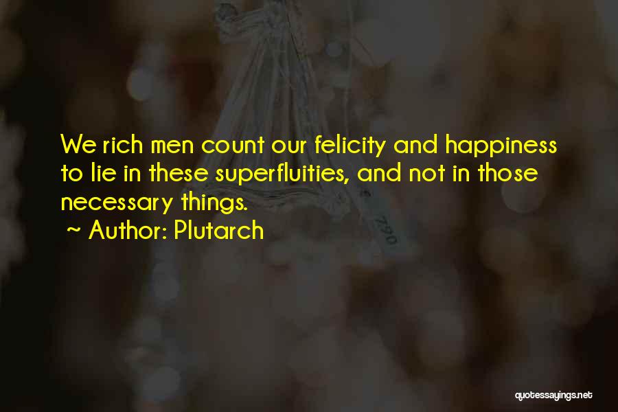 Plutarch Quotes: We Rich Men Count Our Felicity And Happiness To Lie In These Superfluities, And Not In Those Necessary Things.