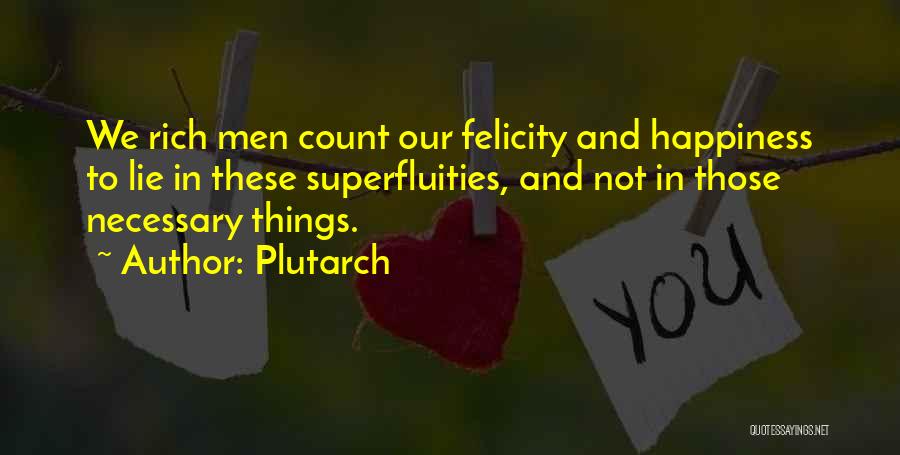 Plutarch Quotes: We Rich Men Count Our Felicity And Happiness To Lie In These Superfluities, And Not In Those Necessary Things.