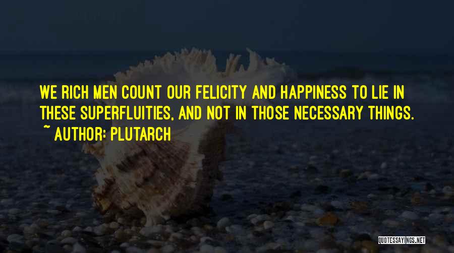 Plutarch Quotes: We Rich Men Count Our Felicity And Happiness To Lie In These Superfluities, And Not In Those Necessary Things.