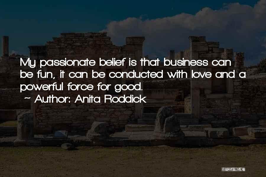 Anita Roddick Quotes: My Passionate Belief Is That Business Can Be Fun, It Can Be Conducted With Love And A Powerful Force For