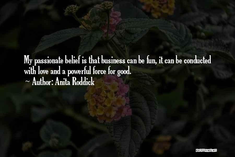 Anita Roddick Quotes: My Passionate Belief Is That Business Can Be Fun, It Can Be Conducted With Love And A Powerful Force For