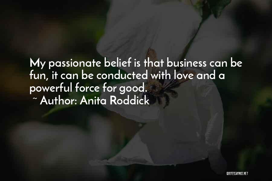 Anita Roddick Quotes: My Passionate Belief Is That Business Can Be Fun, It Can Be Conducted With Love And A Powerful Force For