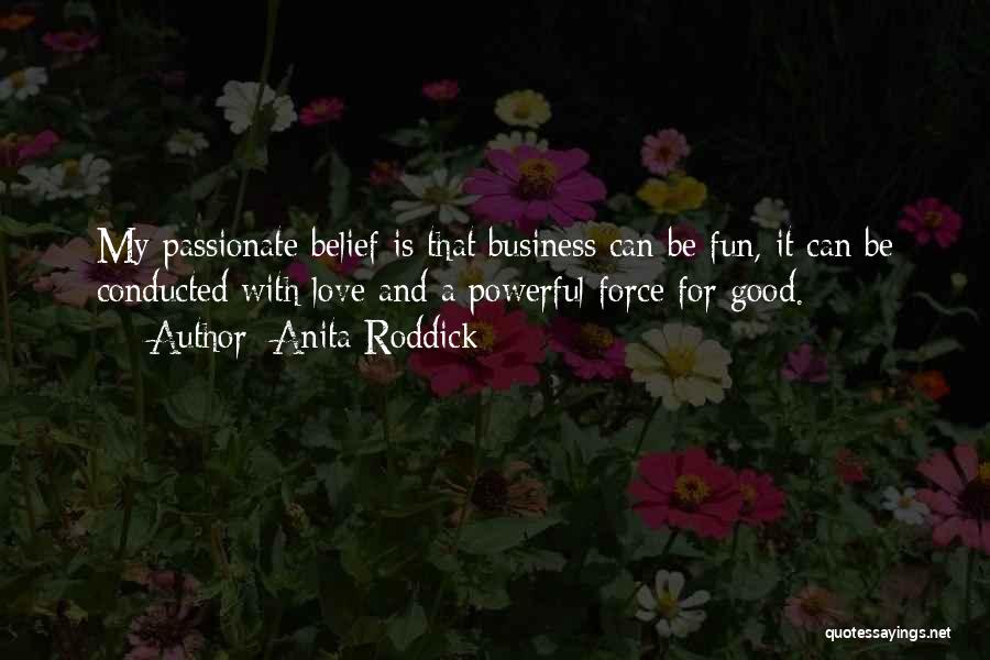 Anita Roddick Quotes: My Passionate Belief Is That Business Can Be Fun, It Can Be Conducted With Love And A Powerful Force For