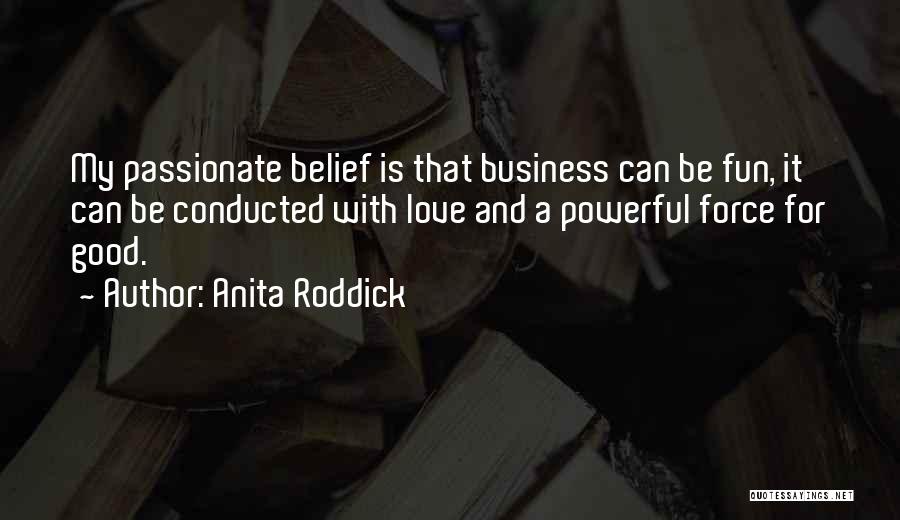Anita Roddick Quotes: My Passionate Belief Is That Business Can Be Fun, It Can Be Conducted With Love And A Powerful Force For