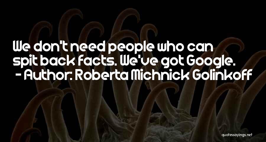 Roberta Michnick Golinkoff Quotes: We Don't Need People Who Can Spit Back Facts. We've Got Google.