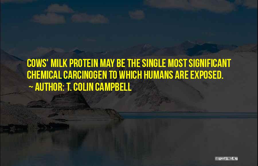 T. Colin Campbell Quotes: Cows' Milk Protein May Be The Single Most Significant Chemical Carcinogen To Which Humans Are Exposed.