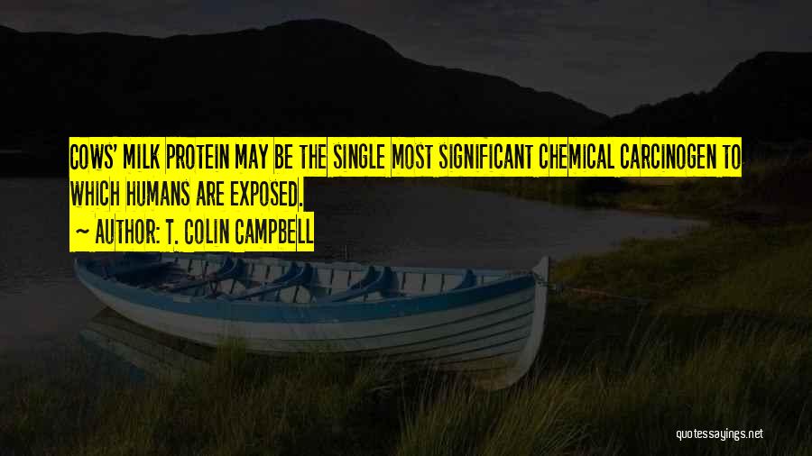 T. Colin Campbell Quotes: Cows' Milk Protein May Be The Single Most Significant Chemical Carcinogen To Which Humans Are Exposed.