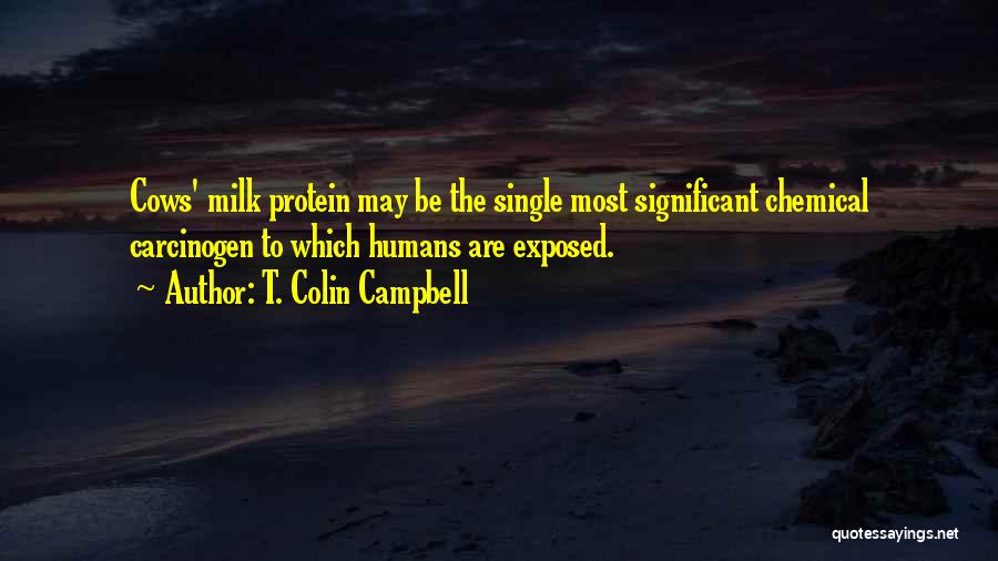 T. Colin Campbell Quotes: Cows' Milk Protein May Be The Single Most Significant Chemical Carcinogen To Which Humans Are Exposed.