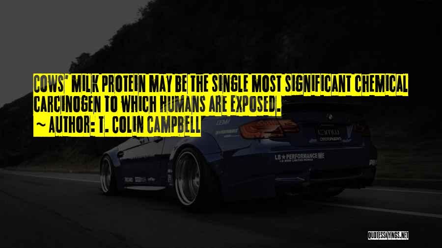 T. Colin Campbell Quotes: Cows' Milk Protein May Be The Single Most Significant Chemical Carcinogen To Which Humans Are Exposed.
