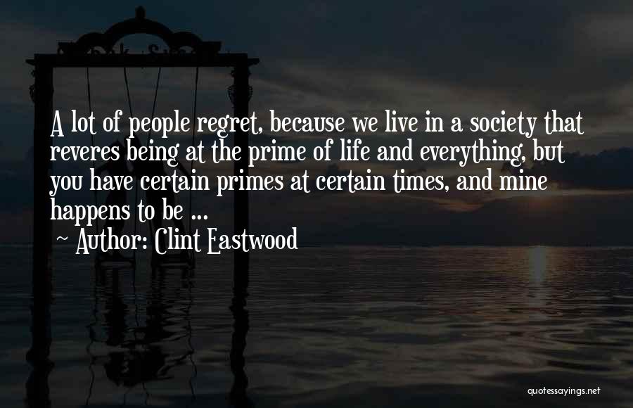 Clint Eastwood Quotes: A Lot Of People Regret, Because We Live In A Society That Reveres Being At The Prime Of Life And